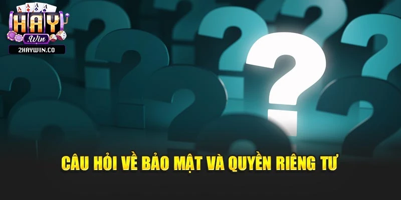 Câu hỏi về bảo mật và quyền riêng tư