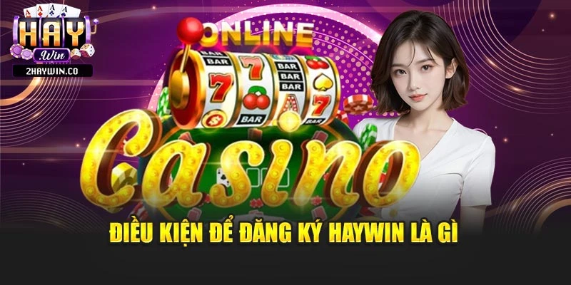 Điều kiện để đăng ký Haywin là gì