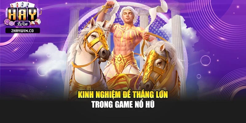 Kinh nghiệm để thắng lớn trong game nổ hũ