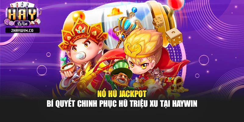 Nổ Hũ Jackpot – Bí Quyết Chinh Phục Hũ Triệu Xu Tại Haywin