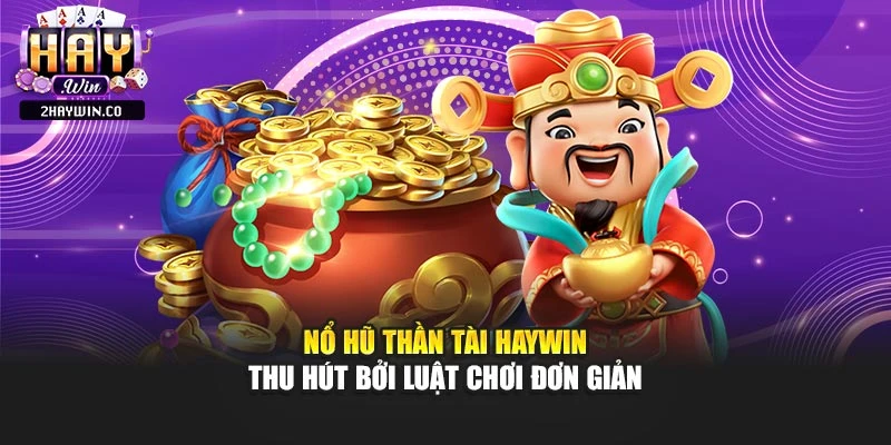 Nổ hũ thần tài Haywin thu hút bởi luật chơi đơn giản