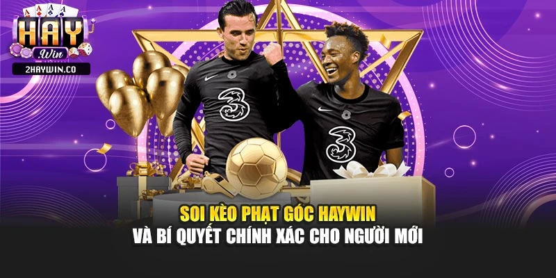 Soi Kèo Phạt Góc Haywin Và Bí Quyết Chính Xác Cho Người Mới