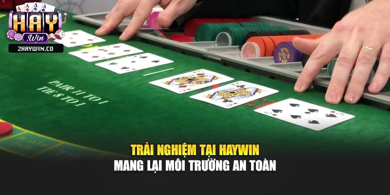 Trải nghiệm tại haywin mang lại môi trường an toàn